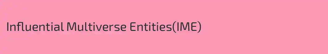 Influential Multiverse Entities(IME)